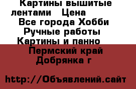 Картины вышитые лентами › Цена ­ 3 000 - Все города Хобби. Ручные работы » Картины и панно   . Пермский край,Добрянка г.